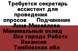 ﻿ Требуется секретарь-ассистент для проведения online опросов.  › Подчинение ­ Анна Михайлова › Минимальный оклад ­ 1 400 - Все города Работа » Вакансии   . Тамбовская обл.,Моршанск г.